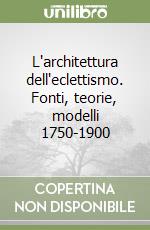 L'architettura dell'eclettismo. Fonti, teorie, modelli 1750-1900 libro