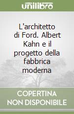 L'architetto di Ford. Albert Kahn e il progetto della fabbrica moderna libro