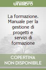 La formazione. Manuale per la gestione di progetti e servizi di formazione libro