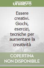 Essere creativi. Giochi, esercizi, tecniche per aumentare la creatività libro