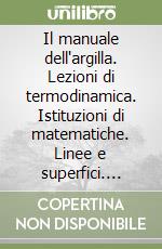 Il manuale dell'argilla. Lezioni di termodinamica. Istituzioni di matematiche. Linee e superfici. Appunti e esercizi libro