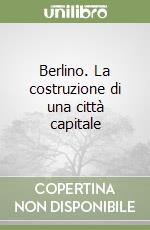 Berlino. La costruzione di una città capitale libro