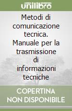 Metodi di comunicazione tecnica. Manuale per la trasmissione di informazioni tecniche libro