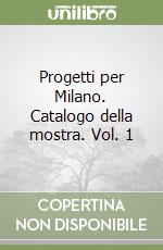 Progetti per Milano. Catalogo della mostra. Vol. 1 libro