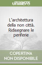 L'architettura della non città. Ridisegnare le periferie