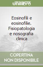 Eosinofili e eosinofilie. Fisiopatologia e nosografia clinica libro