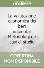 La valutazione economica dei beni ambientali. Metodologia e casi di studio libro