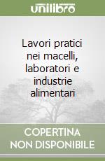 Lavori pratici nei macelli, laboratori e industrie alimentari libro