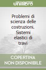 Problemi di scienza delle costruzioni. Sistemi elastici di travi libro