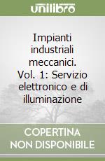 Impianti industriali meccanici. Vol. 1: Servizio elettronico e di illuminazione libro