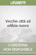 Vecchie città ed edilizia nuova libro