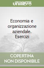 Economia e organizzazione aziendale. Esercizi libro