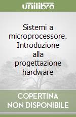 Sistemi a microprocessore. Introduzione alla progettazione hardware libro