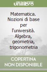 Matematica. Nozioni di base per l'università. Algebra, geometria, trigonometria libro