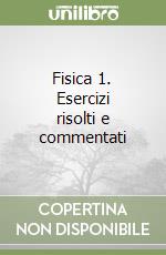 Fisica 1. Esercizi risolti e commentati