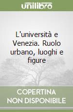 L'università e Venezia. Ruolo urbano, luoghi e figure