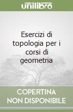 Esercizi di topologia per i corsi di geometria