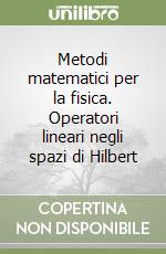 Metodi matematici per la fisica. Operatori lineari negli spazi di Hilbert libro