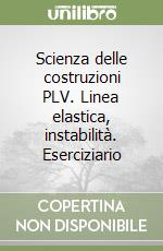 Scienza delle costruzioni PLV. Linea elastica, instabilità. Eserciziario libro