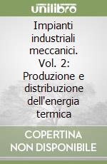 Impianti industriali meccanici. Vol. 2: Produzione e distribuzione dell'energia termica