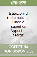 Istituzioni di matematiche. Linee e superfici. Appunti e esercizi