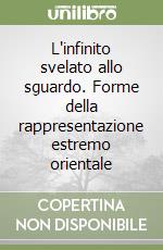 L'infinito svelato allo sguardo. Forme della rappresentazione estremo orientale libro