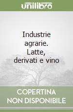 Industrie agrarie. Latte, derivati e vino libro