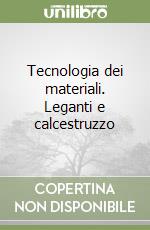 Tecnologia dei materiali. Leganti e calcestruzzo libro