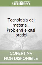 Tecnologia dei materiali. Problemi e casi pratici libro