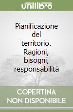 Pianificazione del territorio. Ragioni, bisogni, responsabilità libro