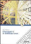 Linguaggio C in ambiente Linux libro di Malatesta Mauro