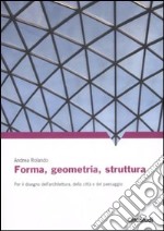 Forma, geometria, struttura. Per il disegno dell'architettura, della città e del paesaggio. Ediz. illustrata