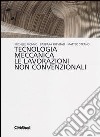 Tecnologia meccanica. Le lavorazioni non convenzionali libro