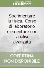 Sperimentare la fisica. Corso di laboratorio elementare con analisi avanzata libro