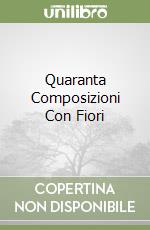 Quaranta Composizioni Con Fiori libro