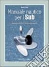 Manuale nautico per i sub. Barche, ancoraggi, segnalazioni, meteorologia, cartografia, strumenti di bordo, pronto soccorso libro di Volpi Manrico