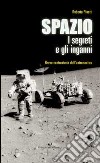 Spazio. I segreti e gli inganni. Breve controstoria dell'astronautica libro