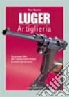 Luger. Artiglieria. Dai prototipi DWM alla commemorativa Mauser. La storia e gli accessori libro