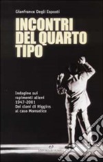 Incontri del quarto tipo. Indagine sui rapimenti alieni 1947-2001. Dai cloni di Higgins al caso Monselice