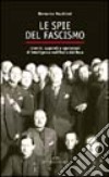 Le spie del fascismo. Uomini, apparati e operazioni di intelligence nell'Italia del duce libro