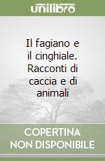 Il fagiano e il cinghiale. Racconti di caccia e di animali libro