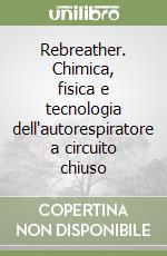 Rebreather. Chimica, fisica e tecnologia dell'autorespiratore a circuito chiuso