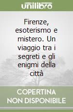 Firenze, esoterismo e mistero. Un viaggio tra i segreti e gli enigmi della città libro