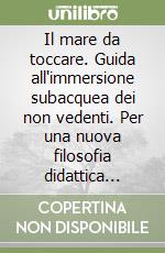 Il mare da toccare. Guida all'immersione subacquea dei non vedenti. Per una nuova filosofia didattica della disabilità