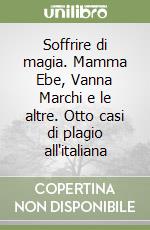 Soffrire di magia. Mamma Ebe, Vanna Marchi e le altre. Otto casi di plagio all'italiana libro