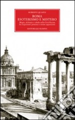 Roma. Esoterismo e mistero. Magia, alchimia e cabala nella Città Eterna, fra inquietanti presenze e strane apparizioni libro