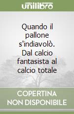 Quando il pallone s'indiavolò. Dal calcio fantasista al calcio totale libro