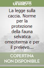 La legge sulla caccia. Norme per la protezione della fauna selvatica omeoterma e per il prelievo venatorio. Legge n. 157 dell'11 febbraio 1992 libro