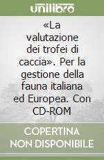 «La valutazione dei trofei di caccia». Per la gestione della fauna italiana ed Europea. Con CD-ROM