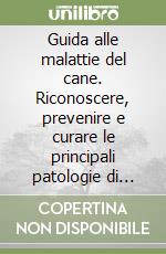 Guida alle malattie del cane. Riconoscere, prevenire e curare le principali patologie di Fido libro